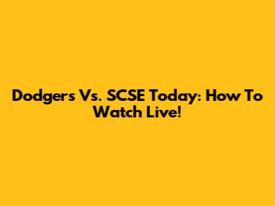 Dodgers Vs. SCSE Today: How To Watch Live!