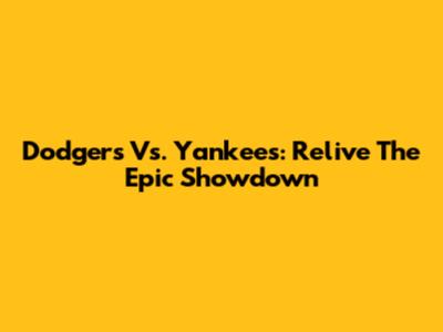Dodgers Vs. Yankees: Relive The Epic Showdown