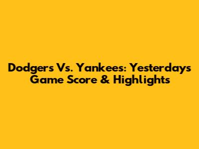 Dodgers Vs. Yankees: Yesterday's Game Score & Highlights