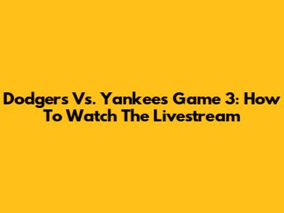 Dodgers Vs. Yankees Game 3: How To Watch The Livestream