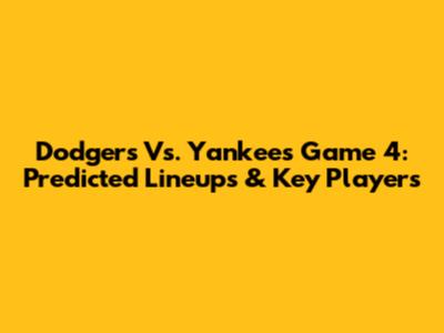 Dodgers Vs. Yankees Game 4: Predicted Lineups & Key Players