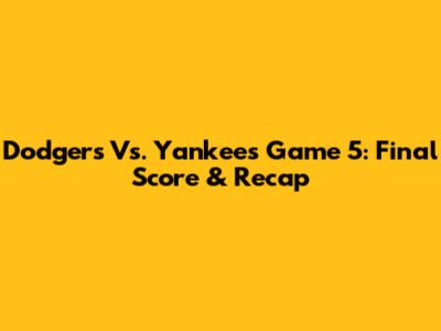 Dodgers Vs. Yankees Game 5: Final Score & Recap