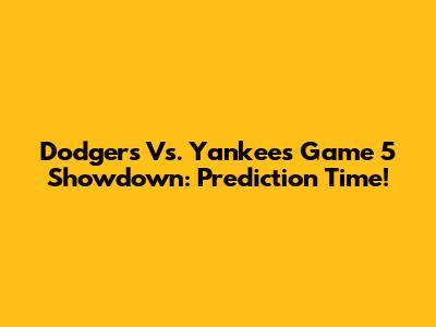 Dodgers Vs. Yankees Game 5 Showdown: Prediction Time!