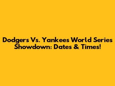 Dodgers Vs. Yankees World Series Showdown: Dates & Times!