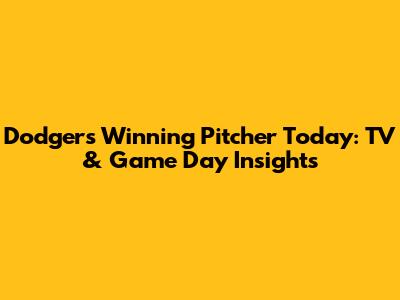 Dodgers Winning Pitcher Today: TV & Game Day Insights