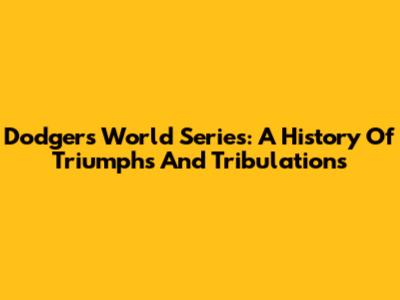 Dodgers World Series: A History Of Triumphs And Tribulations