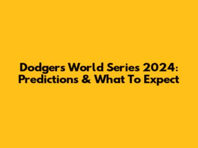 Dodgers World Series 2024: Predictions & What To Expect