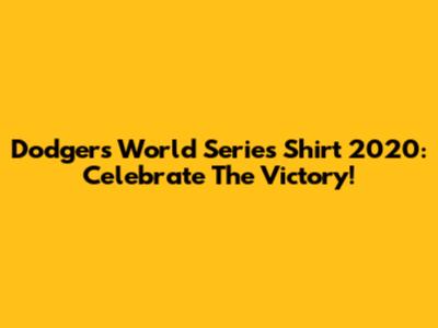 Dodgers World Series Shirt 2020: Celebrate The Victory!