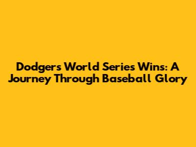 Dodgers World Series Wins: A Journey Through Baseball Glory