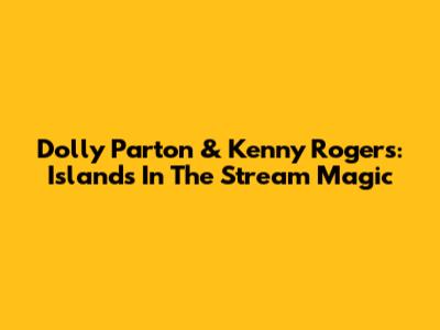 Dolly Parton & Kenny Rogers: Islands In The Stream Magic