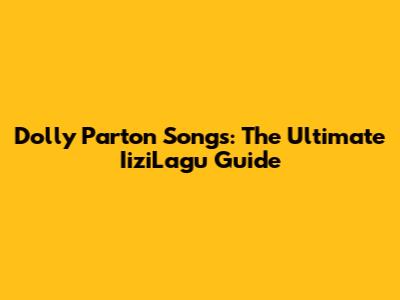 Dolly Parton Songs: The Ultimate IiziLagu Guide