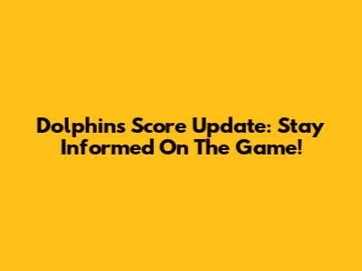 Dolphins Score Update: Stay Informed On The Game!