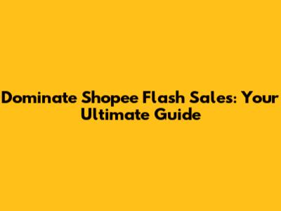 Dominate Shopee Flash Sales: Your Ultimate Guide