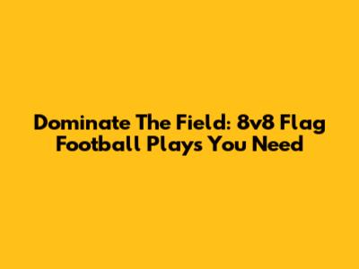 Dominate The Field: 8v8 Flag Football Plays You Need