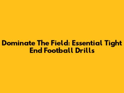 Dominate The Field: Essential Tight End Football Drills