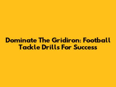 Dominate The Gridiron: Football Tackle Drills For Success