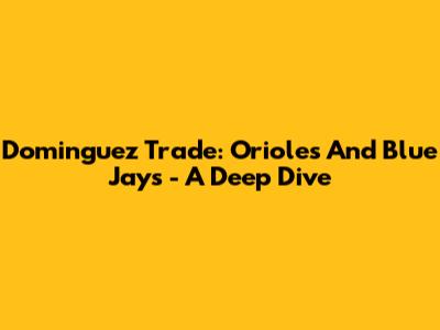 Dominguez Trade: Orioles And Blue Jays - A Deep Dive
