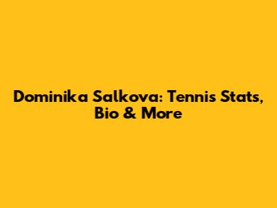 Dominika Salkova: Tennis Stats, Bio & More
