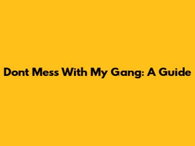 Don't Mess With My Gang: A Guide