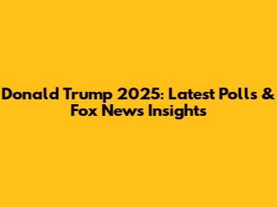 Donald Trump 2025: Latest Polls & Fox News Insights