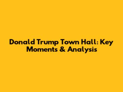 Donald Trump Town Hall: Key Moments & Analysis