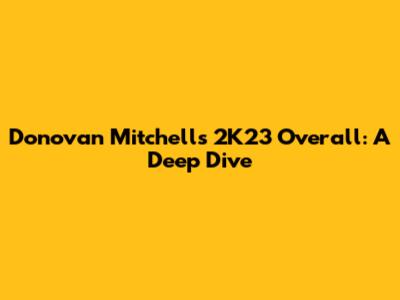 Donovan Mitchell's 2K23 Overall: A Deep Dive
