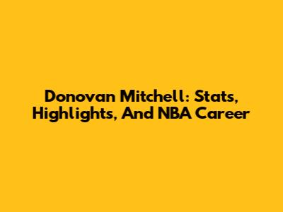 Donovan Mitchell: Stats, Highlights, And NBA Career