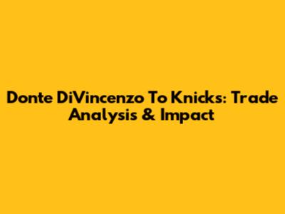 Donte DiVincenzo To Knicks: Trade Analysis & Impact