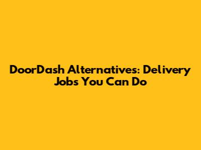 DoorDash Alternatives: Delivery Jobs You Can Do