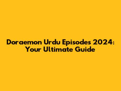 Doraemon Urdu Episodes 2024: Your Ultimate Guide