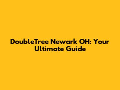 DoubleTree Newark OH: Your Ultimate Guide