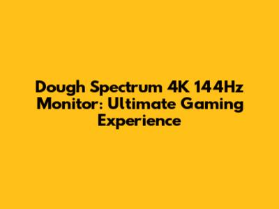 Dough Spectrum 4K 144Hz Monitor: Ultimate Gaming Experience