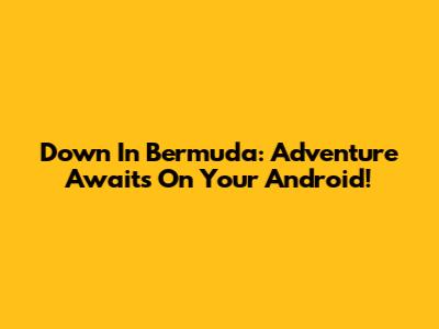 Down In Bermuda: Adventure Awaits On Your Android!
