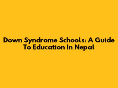 Down Syndrome Schools: A Guide To Education In Nepal