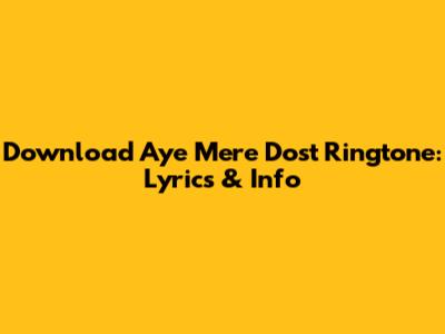 Download 'Aye Mere Dost' Ringtone: Lyrics & Info