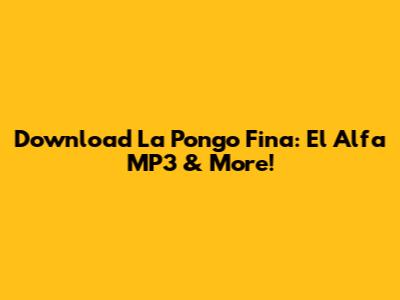 Download 'La Pongo Fina': El Alfa MP3 & More!