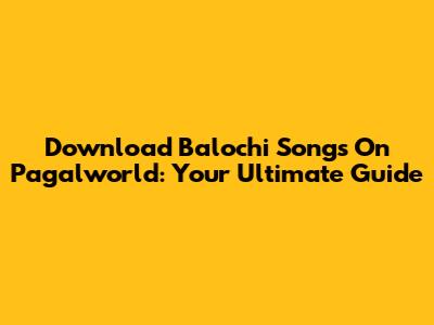 Download Balochi Songs On Pagalworld: Your Ultimate Guide