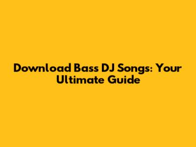 Download Bass DJ Songs: Your Ultimate Guide