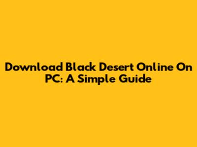 Download Black Desert Online On PC: A Simple Guide