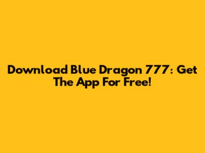 Download Blue Dragon 777: Get The App For Free!