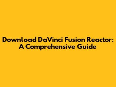 Download DaVinci Fusion Reactor: A Comprehensive Guide