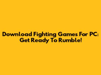 Download Fighting Games For PC: Get Ready To Rumble!
