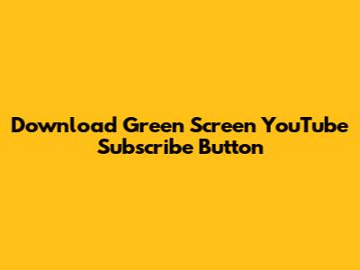 Download Green Screen YouTube Subscribe Button