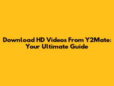 Download HD Videos From Y2Mate: Your Ultimate Guide