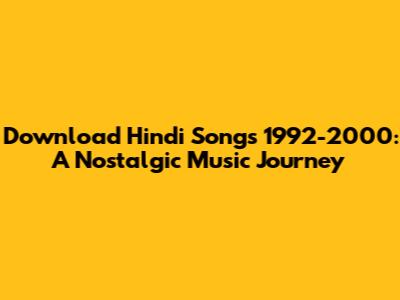 Download Hindi Songs 1992-2000: A Nostalgic Music Journey