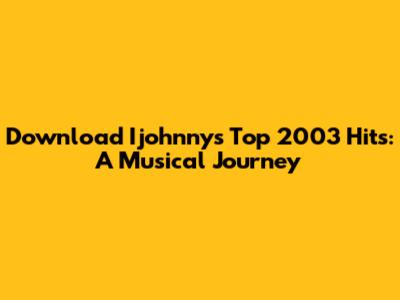 Download Ijohnny's Top 2003 Hits: A Musical Journey