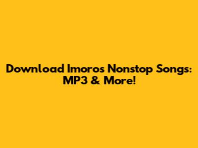 Download Imoro's Nonstop Songs: MP3 & More!