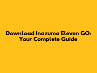 Download Inazuma Eleven GO: Your Complete Guide