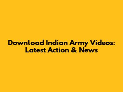Download Indian Army Videos: Latest Action & News