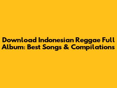 Download Indonesian Reggae Full Album: Best Songs & Compilations